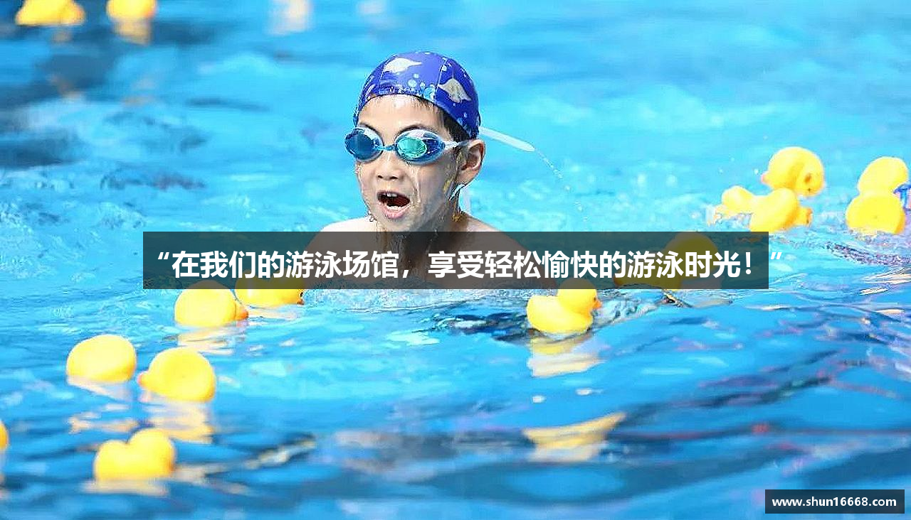 “在我们的游泳场馆，享受轻松愉快的游泳时光！”